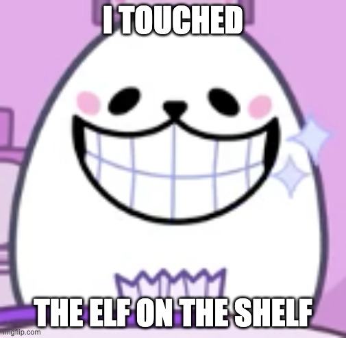 eggdog smiling | I TOUCHED; THE ELF ON THE SHELF | image tagged in eggdog smiling,memes,funny,christmas,elf on the shelf,eggdog | made w/ Imgflip meme maker