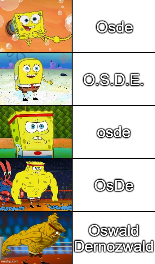 Spongebob Weak vs Tough 5 Panels | Osde; O.S.D.E. osde; OsDe; Oswald Dernozwald | image tagged in spongebob weak vs tough 5 panels | made w/ Imgflip meme maker