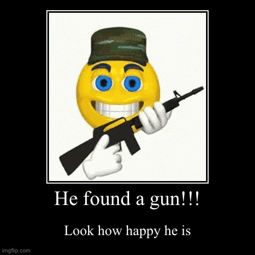 He found a gun!!! | Look how happy he is | image tagged in funny,demotivationals | made w/ Imgflip demotivational maker