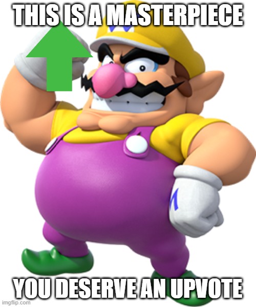 wario gives you an upvote | THIS IS A MASTERPIECE; YOU DESERVE AN UPVOTE | image tagged in wario,upvotes | made w/ Imgflip meme maker