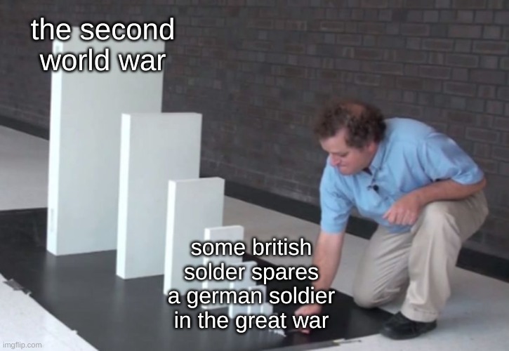 Domino Effect | the second world war; some british solder spares a german soldier in the great war | image tagged in domino effect,domino,germany,britian,ww1,ww2 | made w/ Imgflip meme maker