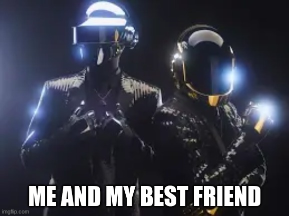 Friendship | ME AND MY BEST FRIEND | image tagged in daft punk | made w/ Imgflip meme maker