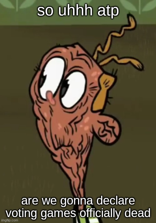 two shoes wild | so uhhh atp; are we gonna declare voting games officially dead | image tagged in two shoes wild | made w/ Imgflip meme maker