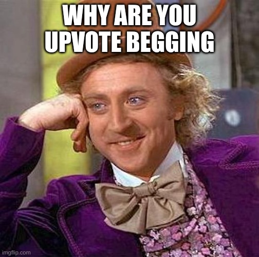 stop. | WHY ARE YOU UPVOTE BEGGING | image tagged in memes,creepy condescending wonka | made w/ Imgflip meme maker