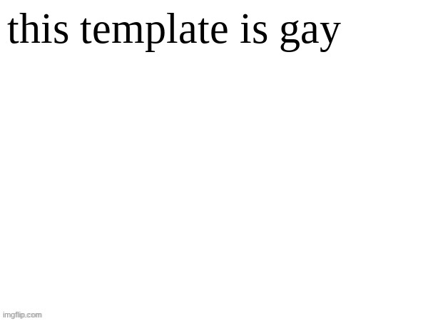 Blank Document | this template is gay | image tagged in blank document | made w/ Imgflip meme maker