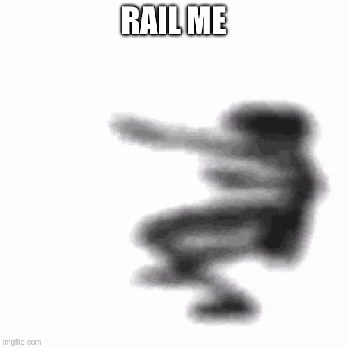 Yes | RAIL ME | image tagged in dance | made w/ Imgflip meme maker