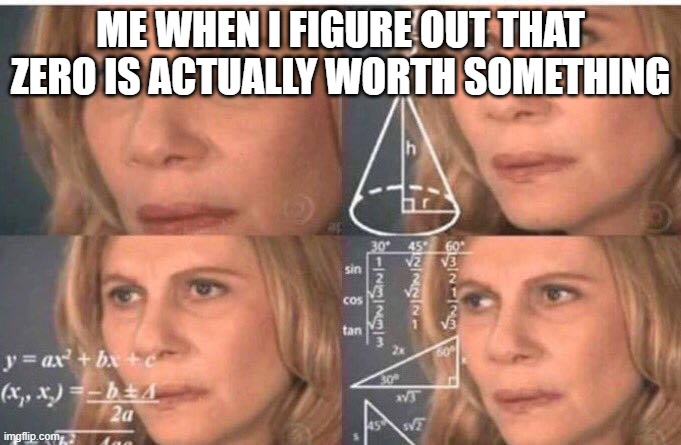 it's mind boggeling, i know | ME WHEN I FIGURE OUT THAT ZERO IS ACTUALLY WORTH SOMETHING | image tagged in math lady/confused lady | made w/ Imgflip meme maker