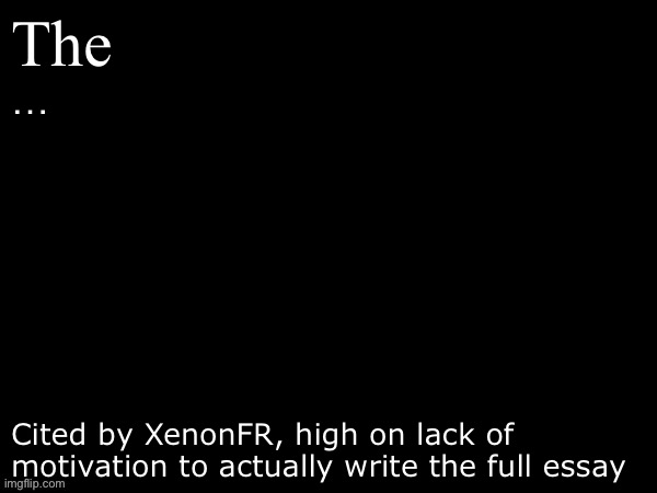 (SpongeBob reference, minus the bottom bit and ellipsis) | The; …; Cited by XenonFR, high on lack of motivation to actually write the full essay | image tagged in blank document dark mode | made w/ Imgflip meme maker