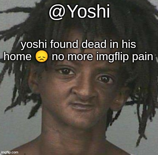 yoshi's cursed mugshot temp | yoshi found dead in his home 😞 no more imgflip pain | image tagged in yoshi's cursed mugshot temp | made w/ Imgflip meme maker