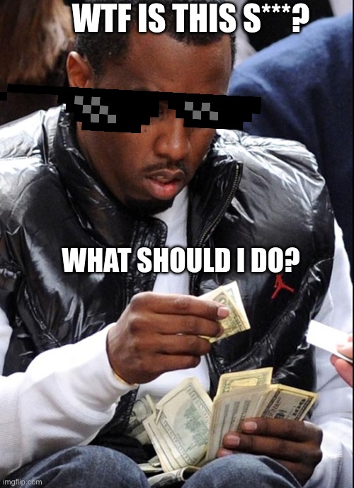 What should do with this money? | WTF IS THIS S***? WHAT SHOULD I DO? | image tagged in diddy money | made w/ Imgflip meme maker