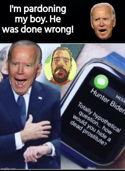 Biden says Hunter was done wrong | I'm pardoning my boy. He was done wrong! | image tagged in joe biden,hunter,dead,prostitute | made w/ Imgflip meme maker