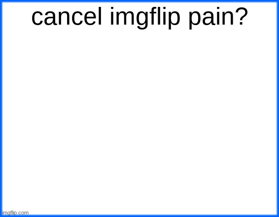 blue box | cancel imgflip pain? | image tagged in blue box | made w/ Imgflip meme maker