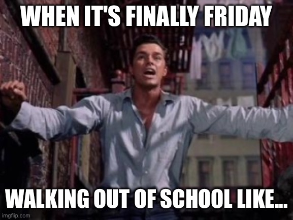 West Side Story | WHEN IT'S FINALLY FRIDAY; WALKING OUT OF SCHOOL LIKE... | image tagged in west side story | made w/ Imgflip meme maker