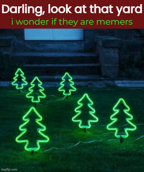 A Forest of Upvotes | Darling, look at that yard; i wonder if they are memers | image tagged in funny memes,upvotes,merry christmas | made w/ Imgflip meme maker