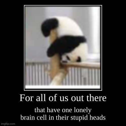 For all of us with one brain cell | For all of us out there | that have one lonely brain cell in their stupid heads | image tagged in funny,demotivationals | made w/ Imgflip demotivational maker