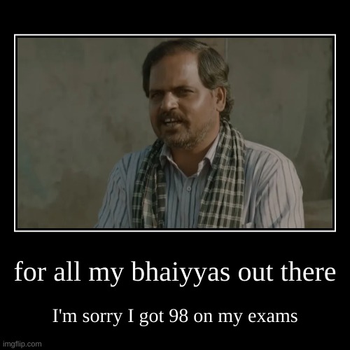 For all the indians | for all my bhaiyyas out there | I'm sorry I got 98 on my exams | image tagged in funny,demotivationals | made w/ Imgflip demotivational maker