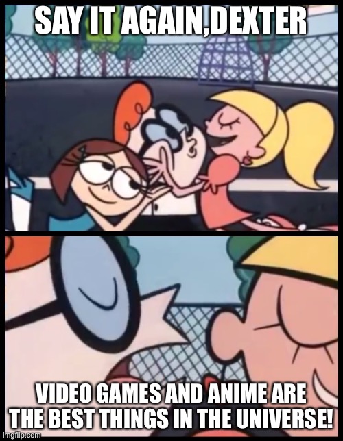 Dexter loves Video games and Anime | SAY IT AGAIN,DEXTER; VIDEO GAMES AND ANIME ARE THE BEST THINGS IN THE UNIVERSE! | image tagged in memes,say it again dexter | made w/ Imgflip meme maker