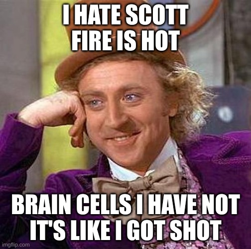 So true | I HATE SCOTT
FIRE IS HOT; BRAIN CELLS I HAVE NOT
IT'S LIKE I GOT SHOT | image tagged in memes,creepy condescending wonka | made w/ Imgflip meme maker