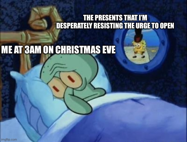 Squidward Can't Sleep | THE PRESENTS THAT I’M DESPERATELY RESISTING THE URGE TO OPEN; ME AT 3AM ON CHRISTMAS EVE | image tagged in squidward can't sleep | made w/ Imgflip meme maker