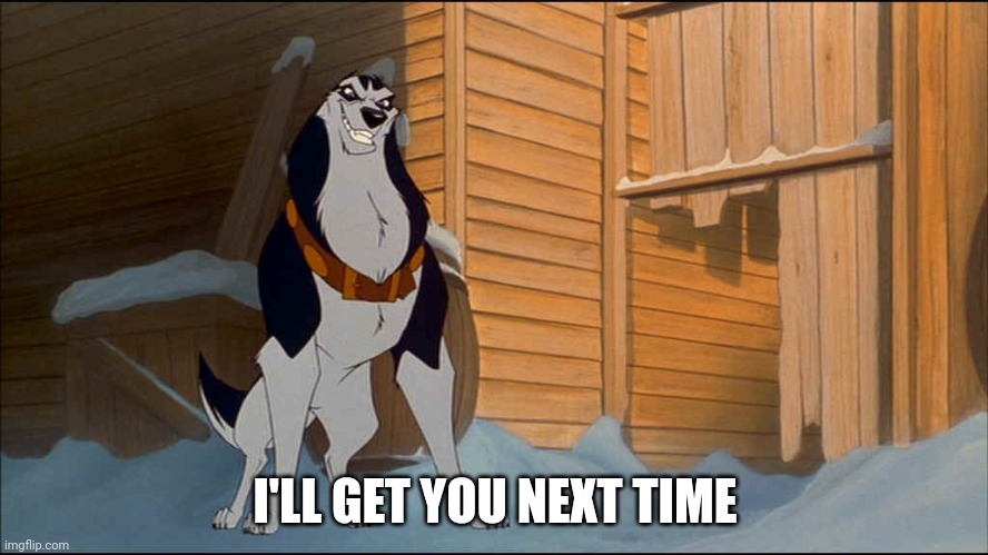 I'll Get you Next Time | I'LL GET YOU NEXT TIME | image tagged in steele,jim cummings,balto | made w/ Imgflip meme maker