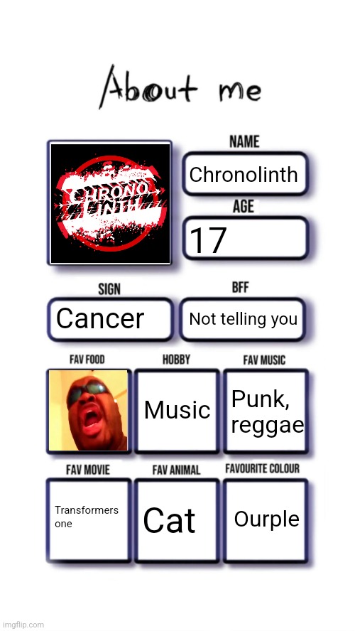 About me | Chronolinth; 17; Cancer; Not telling you; Music; Punk, reggae; Ourple; Transformers one; Cat | image tagged in about me | made w/ Imgflip meme maker