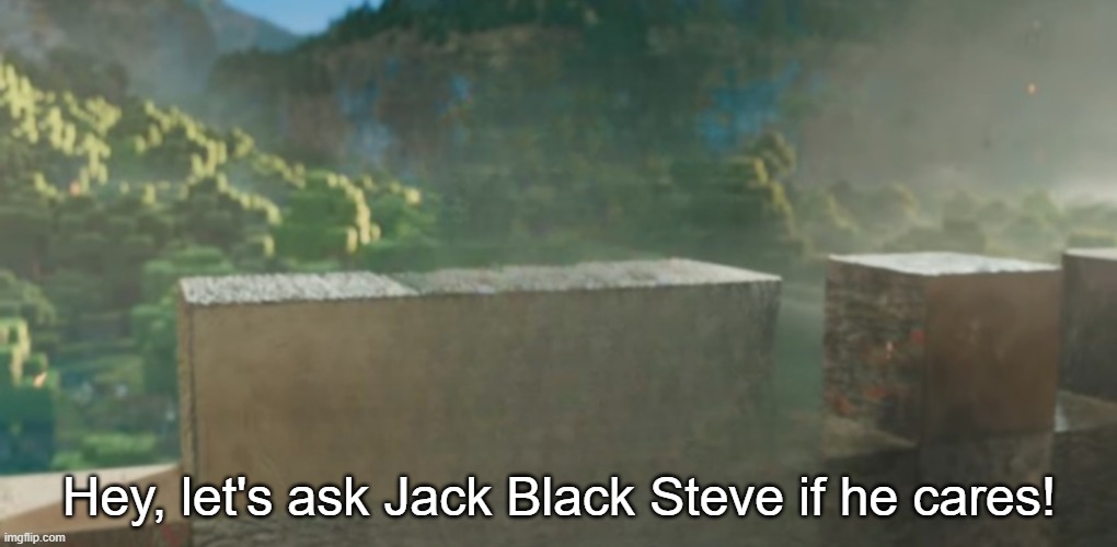 I am X | Hey, let's ask Jack Black Steve if he cares! | image tagged in i am x | made w/ Imgflip meme maker