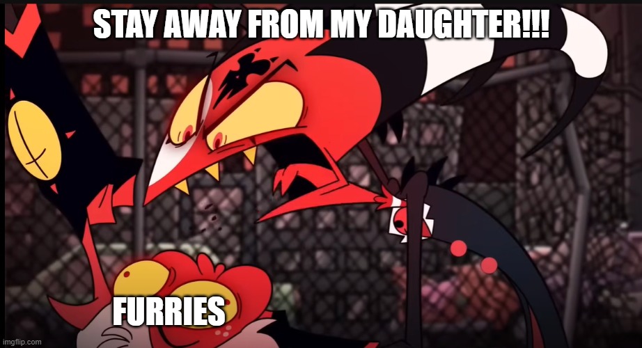 blitzo yelling at moxxie lol | STAY AWAY FROM MY DAUGHTER!!! FURRIES | image tagged in blitzo yelling at moxxie lol | made w/ Imgflip meme maker