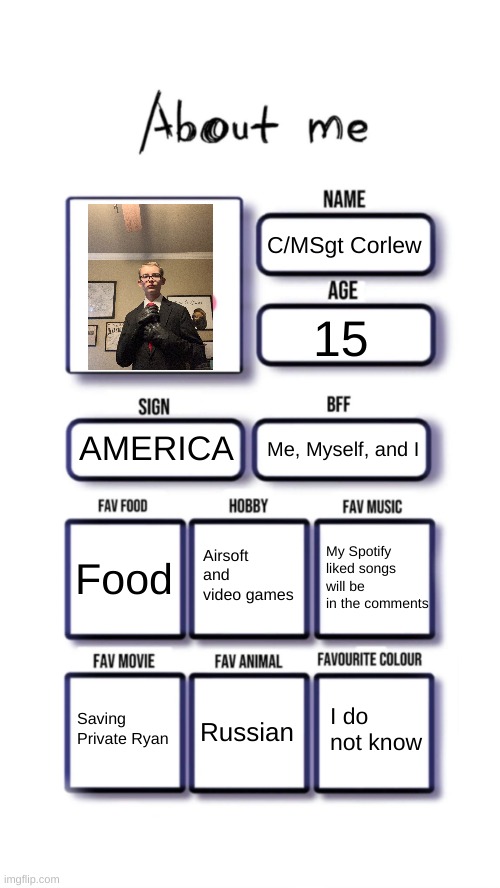 Attack the D point! | C/MSgt Corlew; 15; AMERICA; Me, Myself, and I; Airsoft and video games; Food; My Spotify liked songs will be in the comments; I do not know; Saving Private Ryan; Russian | image tagged in about me | made w/ Imgflip meme maker