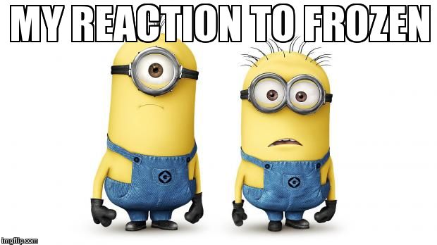 MY REACTION TO FROZEN | image tagged in scared minions | made w/ Imgflip meme maker