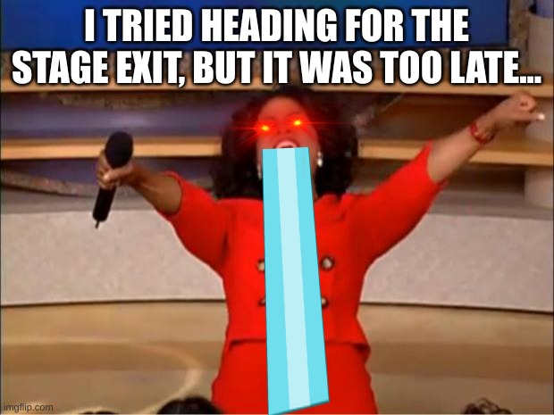 Attack On Oprah | I TRIED HEADING FOR THE STAGE EXIT, BUT IT WAS TOO LATE... | image tagged in memes,oprah you get a | made w/ Imgflip meme maker