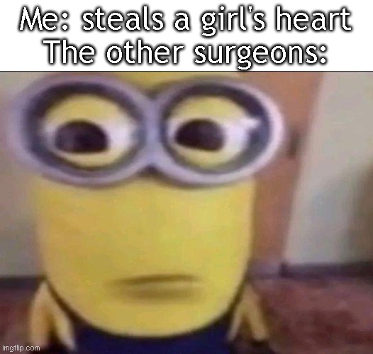 Minion Stare | Me: steals a girl's heart
The other surgeons: | image tagged in minion stare | made w/ Imgflip meme maker