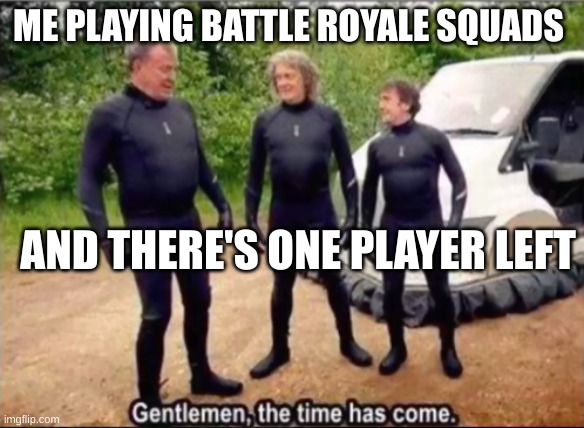 W | ME PLAYING BATTLE ROYALE SQUADS; AND THERE'S ONE PLAYER LEFT | image tagged in gentlemen the time has come,fortnite | made w/ Imgflip meme maker