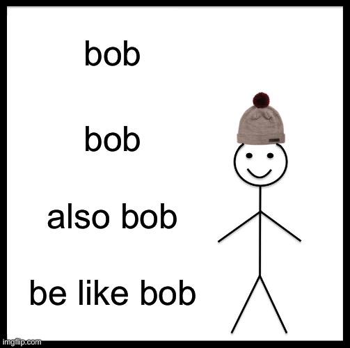 Be Like Bill Meme | bob bob also bob be like bob | image tagged in memes,be like bill | made w/ Imgflip meme maker