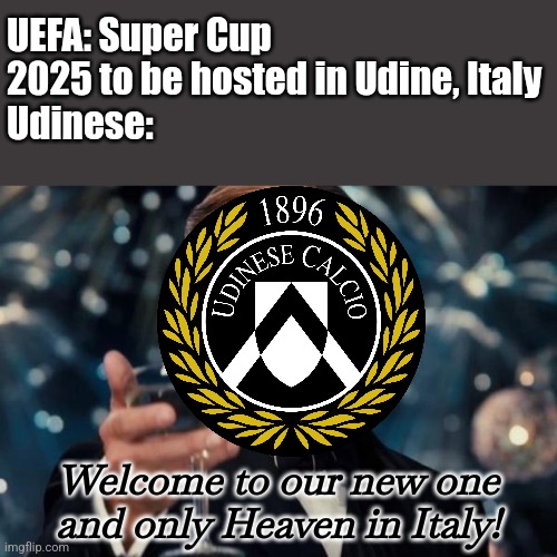 Imagine Real Madrid, Bayern or Liverpool and Athletic Club or Man United played there in Friuli Arena... | UEFA: Super Cup 2025 to be hosted in Udine, Italy
Udinese:; Welcome to our new one and only Heaven in Italy! | image tagged in memes,leonardo dicaprio cheers,uefa super cup,udinese,calcio,futbol | made w/ Imgflip meme maker