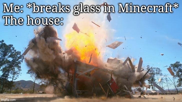 exploding house | Me: *breaks glass in Minecraft*
The house: | image tagged in exploding house | made w/ Imgflip meme maker