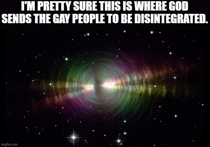 I'M PRETTY SURE THIS IS WHERE GOD SENDS THE GAY PEOPLE TO BE DISINTEGRATED. | made w/ Imgflip meme maker