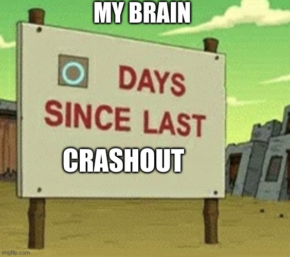 Futurama Zero Days Since Last Blank | MY BRAIN; CRASHOUT | image tagged in futurama zero days since last blank | made w/ Imgflip meme maker