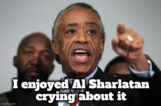 Al Sharpton | I enjoyed Al Sharlatan
crying about it | image tagged in al sharpton | made w/ Imgflip meme maker