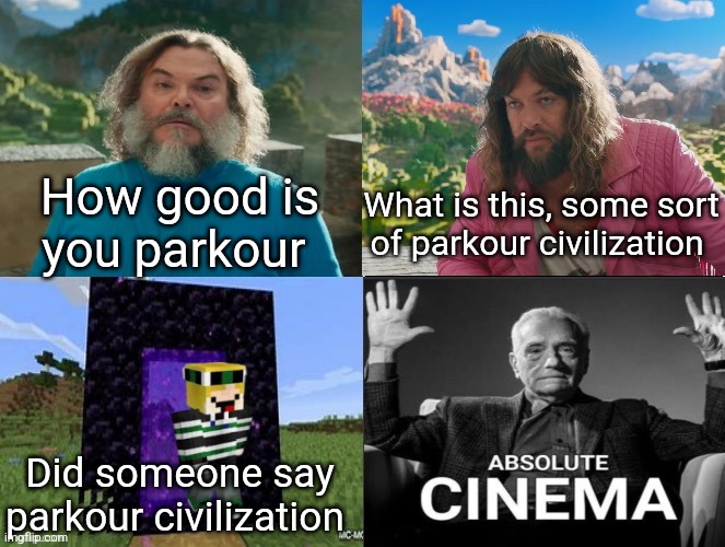 Minecraft Movie Popular Character Plot Twist Portal Introduction | How good is you parkour; What is this, some sort of parkour civilization; Did someone say parkour civilization | image tagged in minecraft movie popular character plot twist portal introduction | made w/ Imgflip meme maker