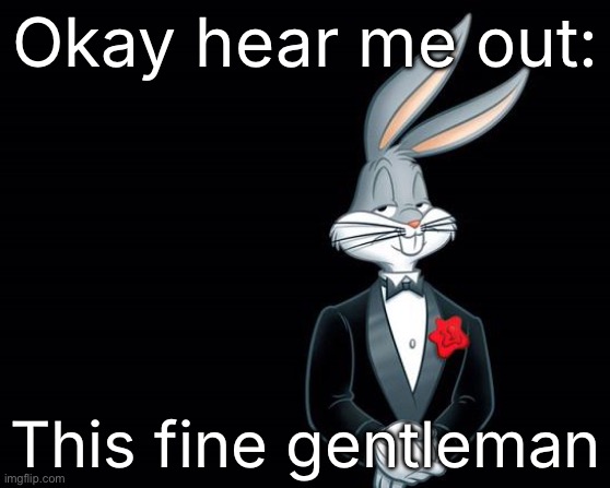 bugs bunny i wish | Okay hear me out:; This fine gentleman | image tagged in bugs bunny i wish | made w/ Imgflip meme maker