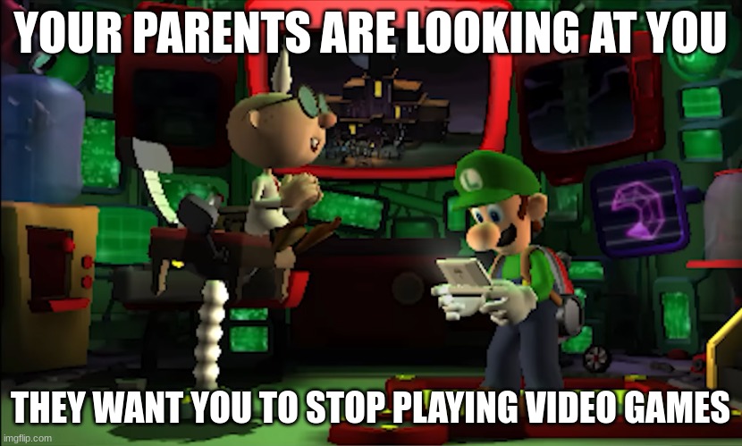 Parents LMDM | YOUR PARENTS ARE LOOKING AT YOU; THEY WANT YOU TO STOP PLAYING VIDEO GAMES | image tagged in luigi | made w/ Imgflip meme maker