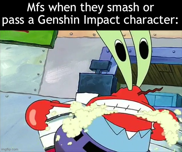 Foaming | Mfs when they smash or pass a Genshin Impact character: | image tagged in mr krabs you'll never get a cent out of me | made w/ Imgflip meme maker