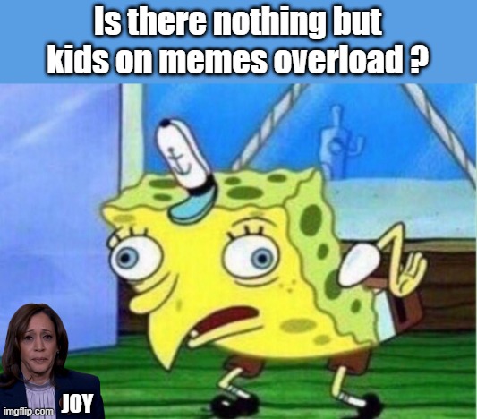 Mocking Spongebob | Is there nothing but kids on memes overload ? JOY | image tagged in memes,mocking spongebob | made w/ Imgflip meme maker