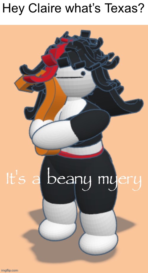 It's a beany myery | Hey Claire what’s Texas? | image tagged in it's a beany myery | made w/ Imgflip meme maker