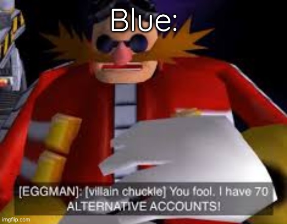 Eggman Alternative Accounts | Blue: | image tagged in eggman alternative accounts | made w/ Imgflip meme maker