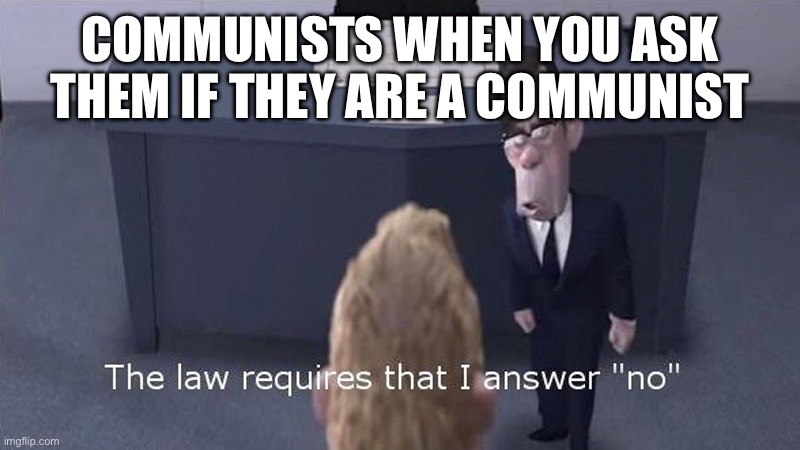 The Law Requires | COMMUNISTS WHEN YOU ASK THEM IF THEY ARE A COMMUNIST | image tagged in the law requires | made w/ Imgflip meme maker