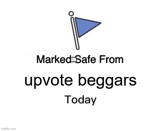 Marked UNsafe from... | UN; upvote beggars | image tagged in memes,marked safe from | made w/ Imgflip meme maker