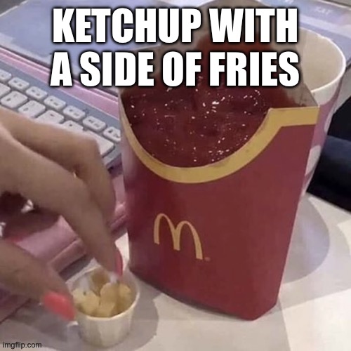 KETCHUP WITH A SIDE OF FRIES | made w/ Imgflip meme maker