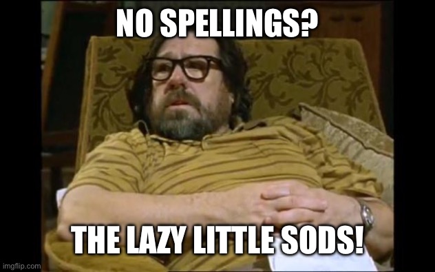 Spellings | NO SPELLINGS? THE LAZY LITTLE SODS! | image tagged in jim royle | made w/ Imgflip meme maker