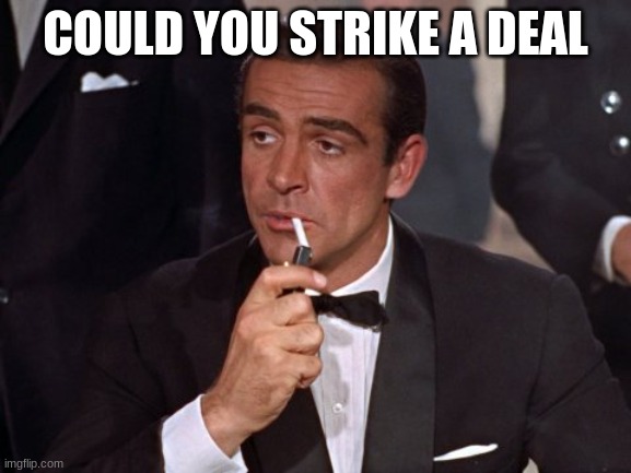 james bond | COULD YOU STRIKE A DEAL | image tagged in james bond | made w/ Imgflip meme maker